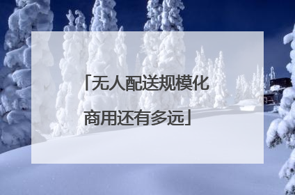 无人配送规模化商用还有多远