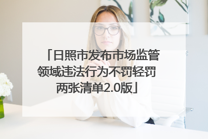 日照市发布市场监管领域违法行为不罚轻罚两张清单2.0版