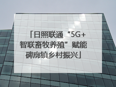 日照联通“5G+智联畜牧养殖”赋能碑廓镇乡村振兴