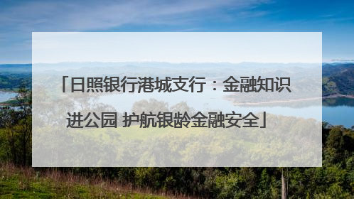 日照银行港城支行：金融知识进公园 护航银龄金融安全