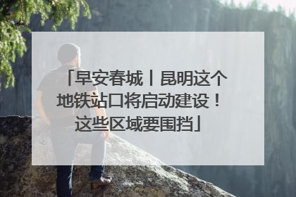 早安春城丨昆明这个地铁站口将启动建设！这些区域要围挡