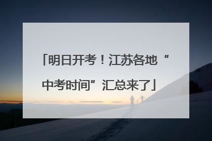 明日开考！江苏各地“中考时间”汇总来了