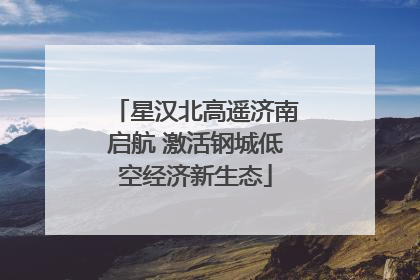 星汉北高遥济南启航 激活钢城低空经济新生态