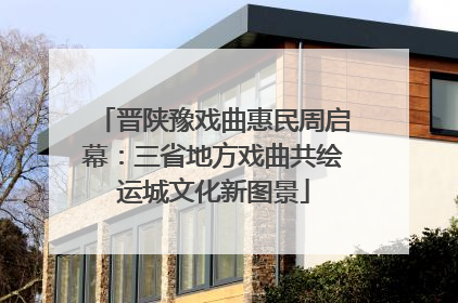 晋陕豫戏曲惠民周启幕：三省地方戏曲共绘运城文化新图景