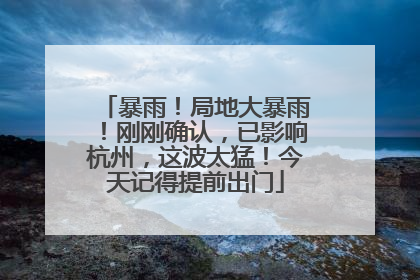 暴雨！局地大暴雨！刚刚确认，已影响杭州，这波太猛！今天记得提前出门