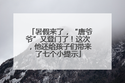 暑假来了，“唐爷爷”又登门了！这次，他还给孩子们带来了七个小提示