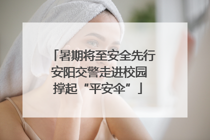 暑期将至安全先行 安阳交警走进校园撑起“平安伞”