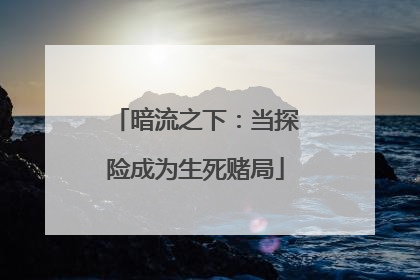 暗流之下：当探险成为生死赌局