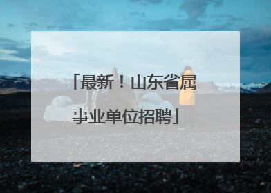 最新！山东省属事业单位招聘