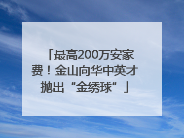 最高200万安家费！金山向华中英才抛出“金绣球”