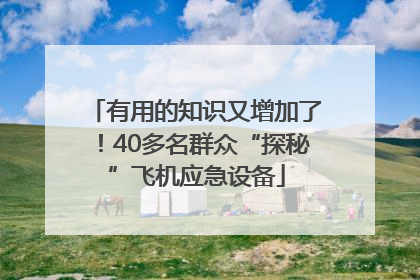 有用的知识又增加了！40多名群众“探秘”飞机应急设备