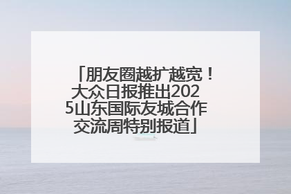 朋友圈越扩越宽！大众日报推出2025山东国际友城合作交流周特别报道
