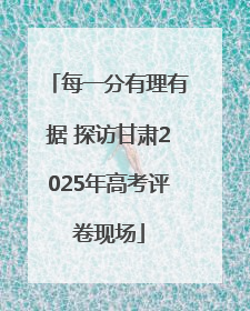 每一分有理有据 探访甘肃2025年高考评卷现场