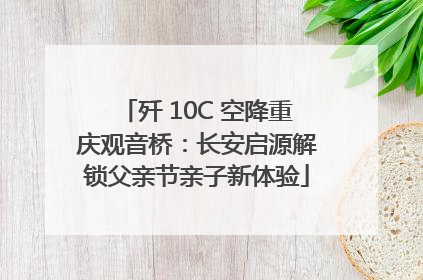 歼 10C 空降重庆观音桥：长安启源解锁父亲节亲子新体验