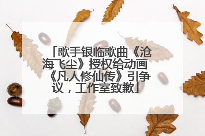 歌手银临歌曲《沧海飞尘》授权给动画《凡人修仙传》引争议，工作室致歉