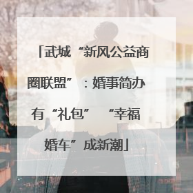 武城“新风公益商圈联盟”：婚事简办有“礼包” “幸福婚车”成新潮