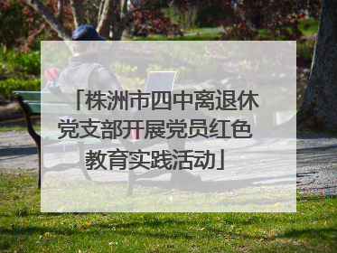 株洲市四中离退休党支部开展党员红色教育实践活动