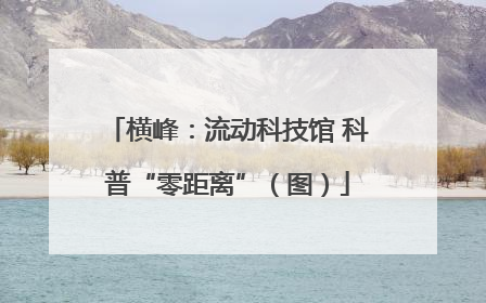 横峰：流动科技馆 科普“零距离”（图）
