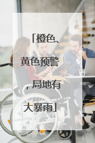 橙色、黄色预警，局地有大暴雨