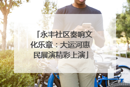 永丰社区奏响文化乐章：大运河惠民展演精彩上演