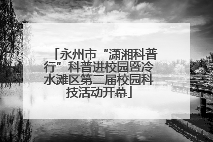 永州市“潇湘科普行”科普进校园暨冷水滩区第二届校园科技活动开幕