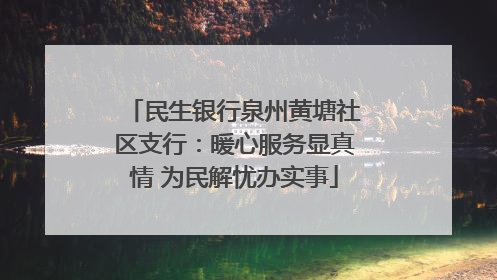 民生银行泉州黄塘社区支行：暖心服务显真情 为民解忧办实事