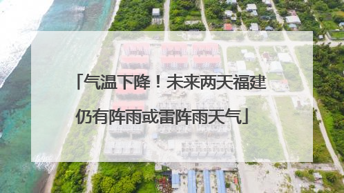 气温下降！未来两天福建仍有阵雨或雷阵雨天气