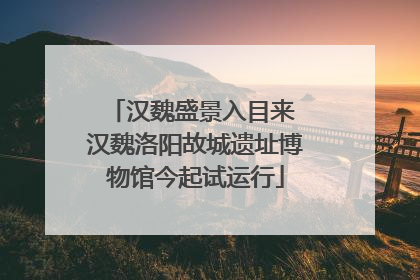 汉魏盛景入目来 汉魏洛阳故城遗址博物馆今起试运行