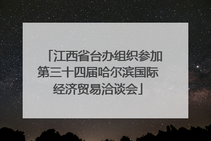 江西省台办组织参加第三十四届哈尔滨国际经济贸易洽谈会
