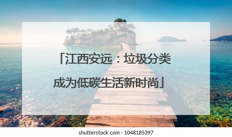 江西安远：垃圾分类成为低碳生活新时尚