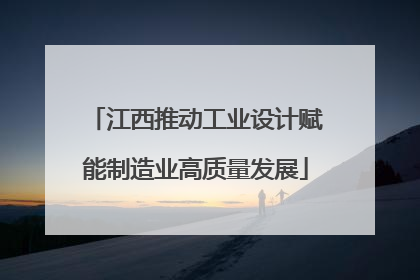 江西推动工业设计赋能制造业高质量发展