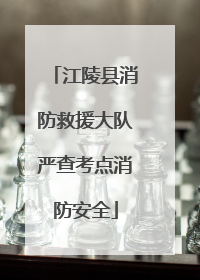 江陵县消防救援大队严查考点消防安全