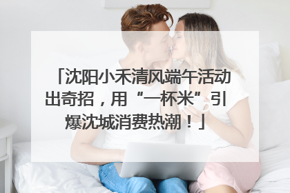 沈阳小禾清风端午活动出奇招，用“一杯米”引爆沈城消费热潮！
