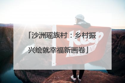 沙洲瑶族村：乡村振兴绘就幸福新画卷