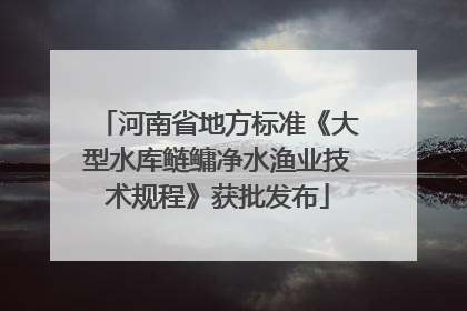 河南省地方标准《大型水库鲢鳙净水渔业技术规程》获批发布