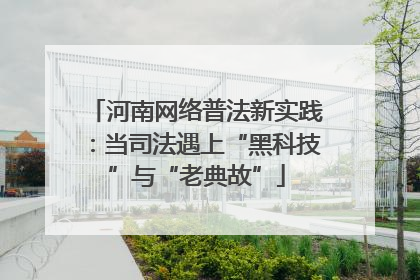 河南网络普法新实践：当司法遇上“黑科技”与“老典故”