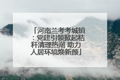 河南兰考考城镇：党建引领掀起秸秆清理热潮 助力人居环境焕新颜
