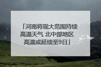 河南将现大范围持续高温天气 北中部地区高温或延续至9日