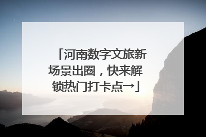 河南数字文旅新场景出圈，快来解锁热门打卡点→