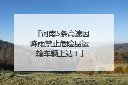 河南5条高速因降雨禁止危险品运输车辆上站！