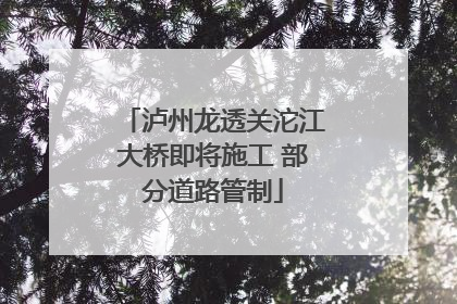 泸州龙透关沱江大桥即将施工 部分道路管制