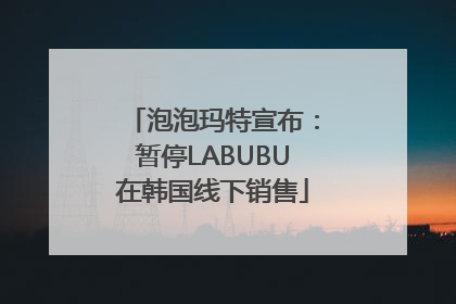 泡泡玛特宣布：暂停LABUBU在韩国线下销售