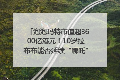 泡泡玛特市值超3600亿港元！10岁拉布布能否延续“哪吒”神话？｜热财经