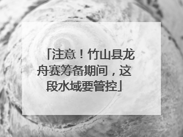注意！竹山县龙舟赛筹备期间，这段水域要管控