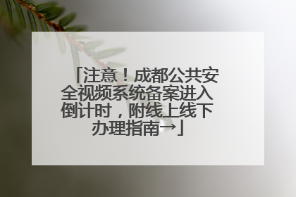 注意！成都公共安全视频系统备案进入倒计时，附线上线下办理指南→