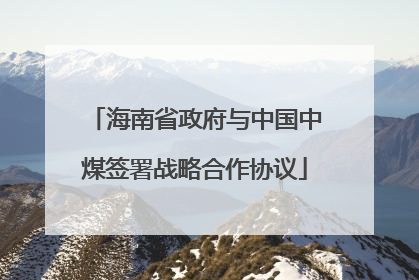 海南省政府与中国中煤签署战略合作协议