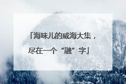 海味儿的威海大集，尽在一个“融”字