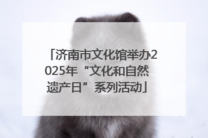 济南市文化馆举办2025年“文化和自然遗产日”系列活动