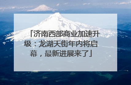 济南西部商业加速升级：龙湖天街年内将启幕，最新进展来了