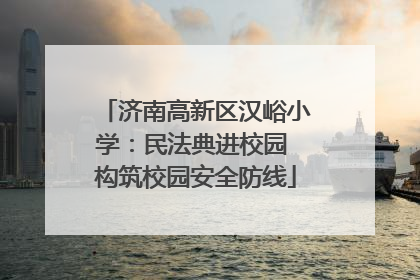 济南高新区汉峪小学：民法典进校园 构筑校园安全防线